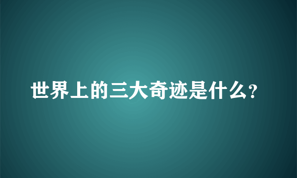 世界上的三大奇迹是什么？