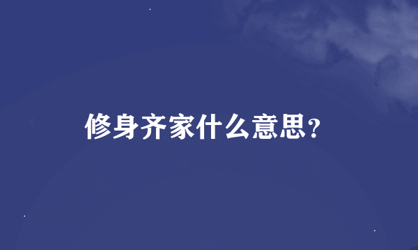 修身齐家什么意思？