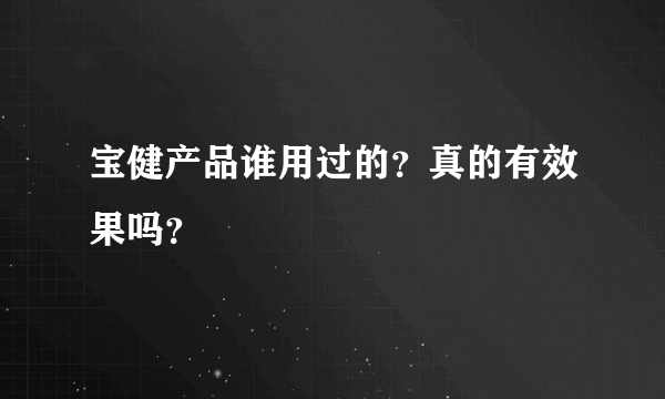 宝健产品谁用过的？真的有效果吗？