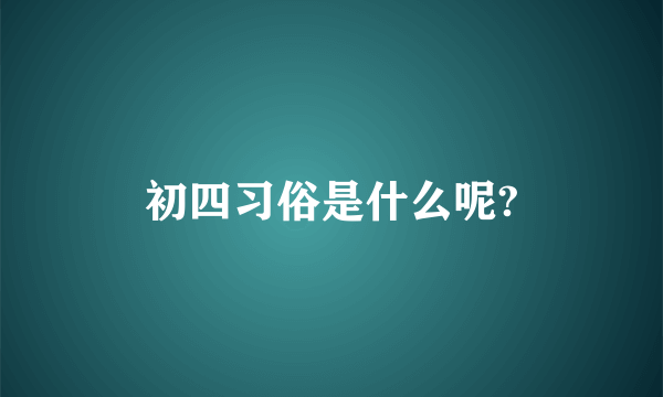 初四习俗是什么呢?