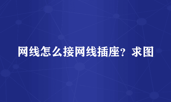 网线怎么接网线插座？求图