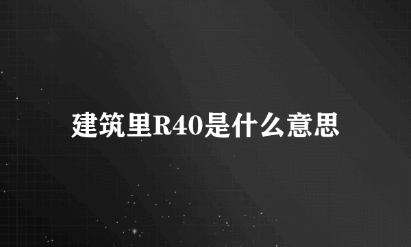 建筑里R40是什么意思