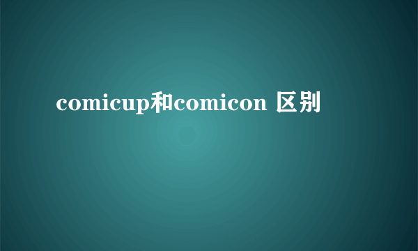 comicup和comicon 区别