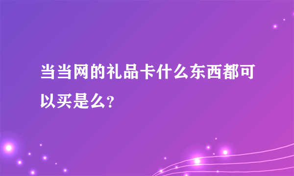 当当网的礼品卡什么东西都可以买是么？
