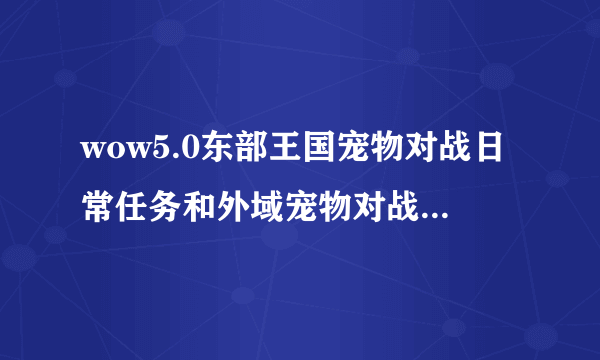 wow5.0东部王国宠物对战日常任务和外域宠物对战日常任务在哪接
