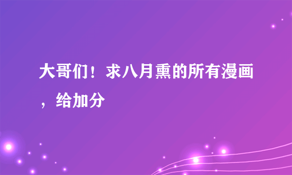 大哥们！求八月熏的所有漫画，给加分