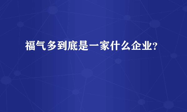福气多到底是一家什么企业？