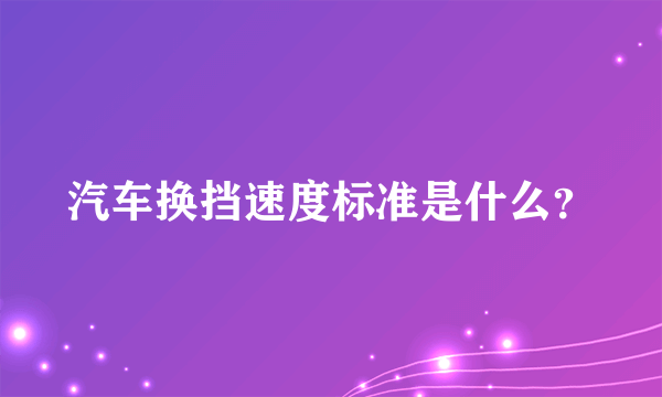 汽车换挡速度标准是什么？