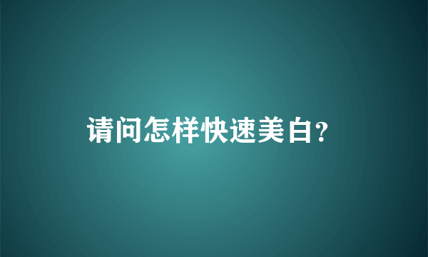 请问怎样快速美白？