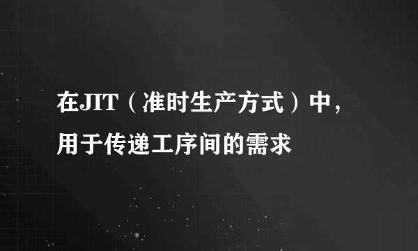 在JIT（准时生产方式）中，用于传递工序间的需求