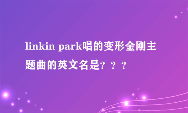linkin park唱的变形金刚主题曲的英文名是？？？