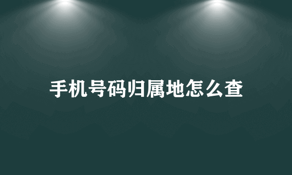 手机号码归属地怎么查