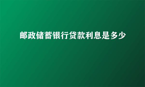 邮政储蓄银行贷款利息是多少