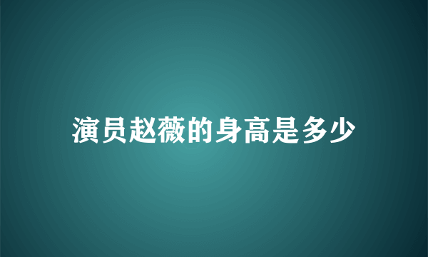 演员赵薇的身高是多少