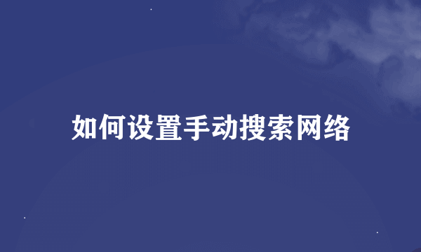 如何设置手动搜索网络