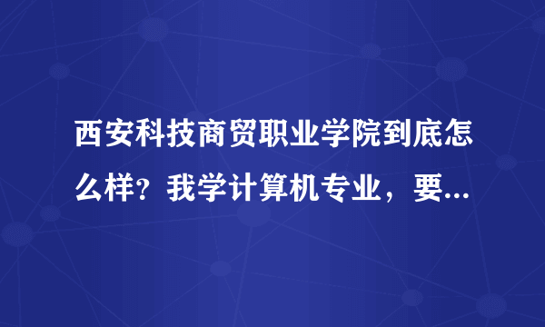 西安科技商贸职业学院到底怎么样？我学计算机专业，要来真的，假的滚蛋，