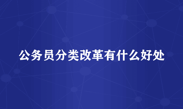 公务员分类改革有什么好处