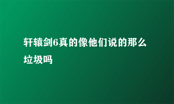 轩辕剑6真的像他们说的那么垃圾吗