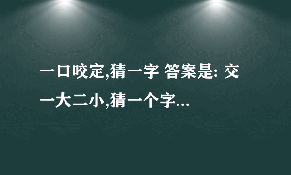 一口咬定,猜一字 答案是: 交 一大二小,猜一个字 答案是:奈