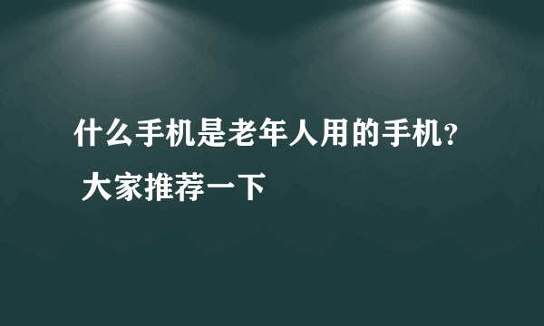 什么手机是老年人用的手机？ 大家推荐一下