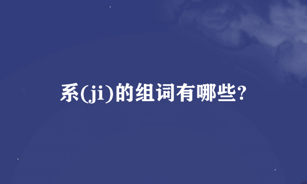 系(ji)的组词有哪些?
