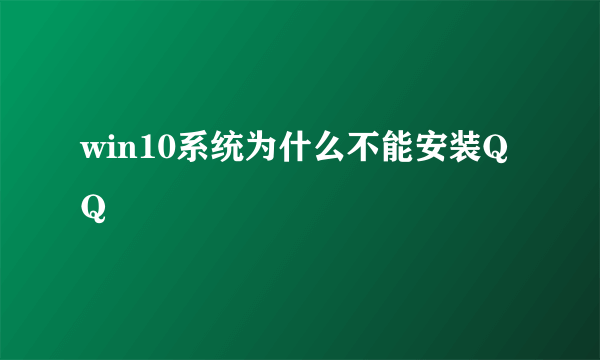 win10系统为什么不能安装QQ