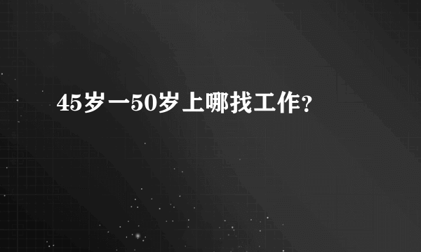45岁一50岁上哪找工作？