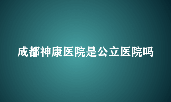成都神康医院是公立医院吗