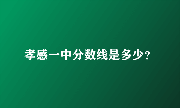 孝感一中分数线是多少？