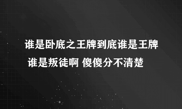 谁是卧底之王牌到底谁是王牌 谁是叛徒啊 傻傻分不清楚