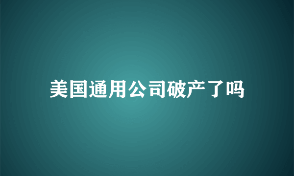美国通用公司破产了吗