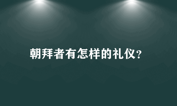朝拜者有怎样的礼仪？