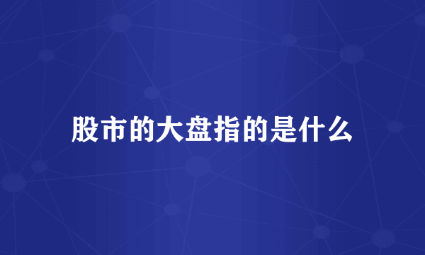 股市的大盘指的是什么
