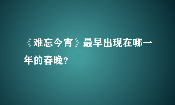 《难忘今宵》最早出现在哪一年的春晚？