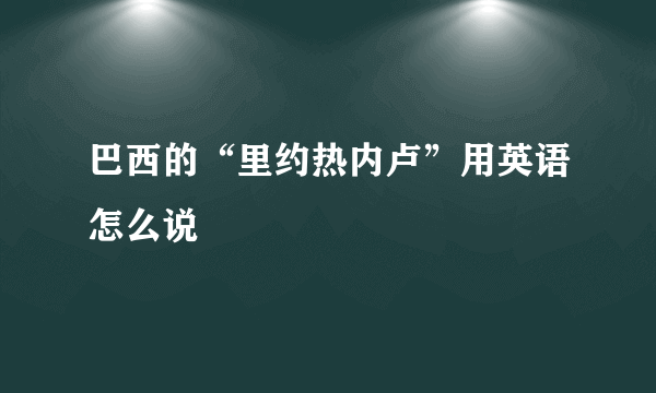 巴西的“里约热内卢”用英语怎么说