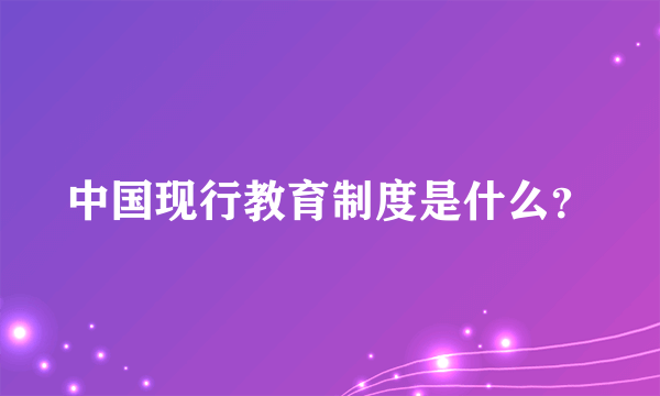 中国现行教育制度是什么？
