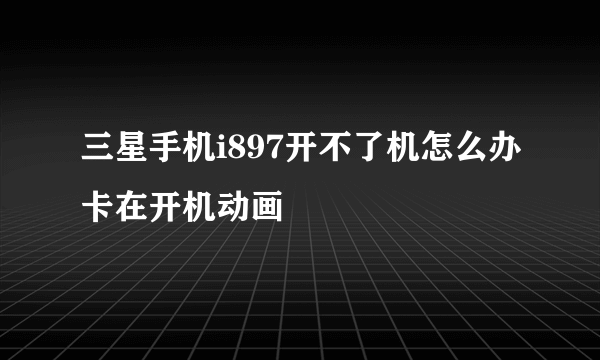 三星手机i897开不了机怎么办卡在开机动画