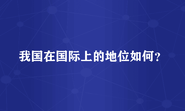 我国在国际上的地位如何？