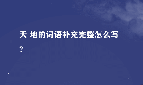 天 地的词语补充完整怎么写？