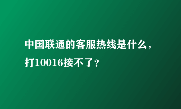 中国联通的客服热线是什么，打10016接不了？