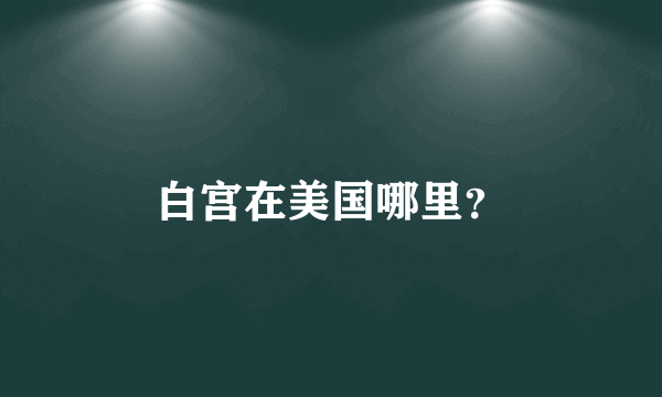 白宫在美国哪里？