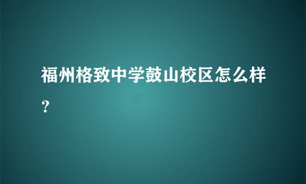 福州格致中学鼓山校区怎么样？