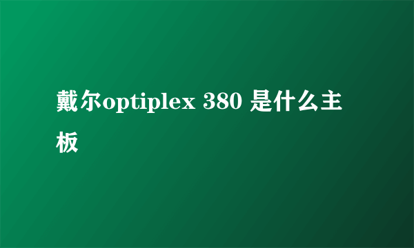 戴尔optiplex 380 是什么主板
