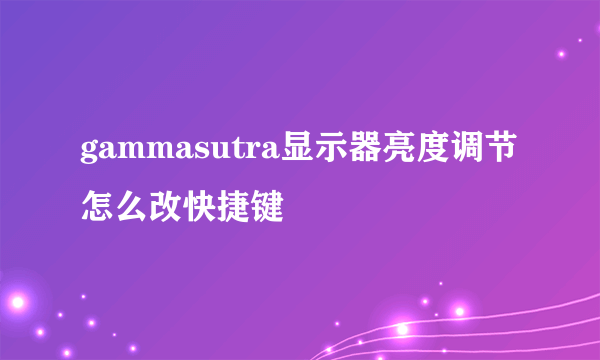 gammasutra显示器亮度调节 怎么改快捷键