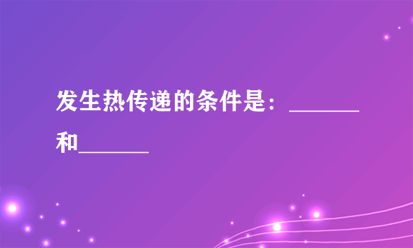 发生热传递的条件是：______和______