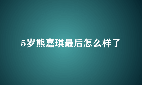 5岁熊嘉琪最后怎么样了