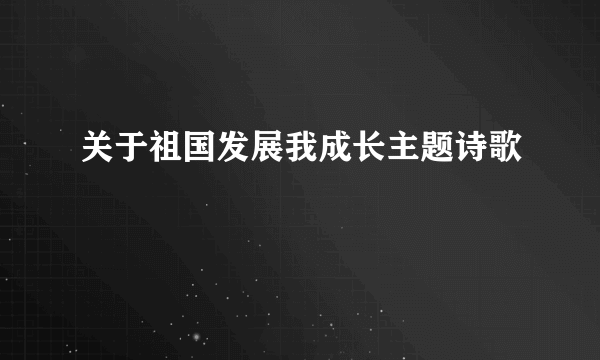 关于祖国发展我成长主题诗歌