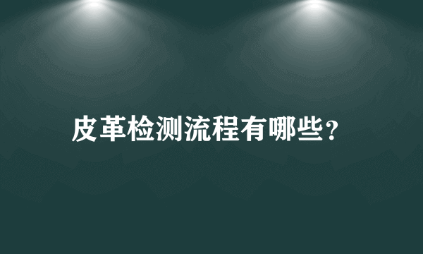 皮革检测流程有哪些？