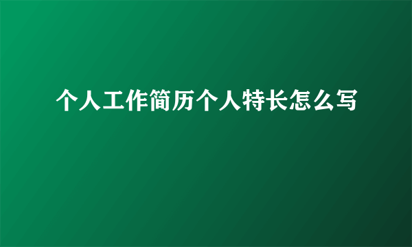 个人工作简历个人特长怎么写