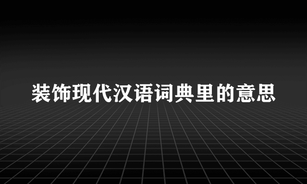 装饰现代汉语词典里的意思